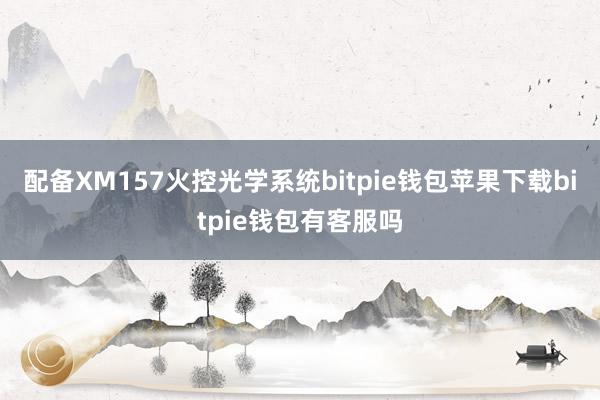 配备XM157火控光学系统bitpie钱包苹果下载bitpie钱包有客服吗