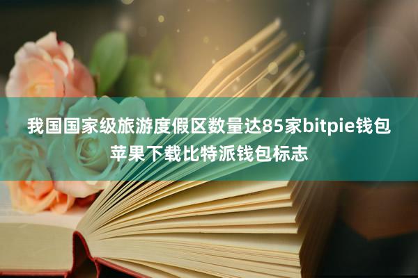 我国国家级旅游度假区数量达85家bitpie钱包苹果下载比特派钱包标志