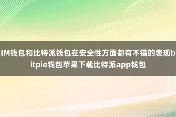 IM钱包和比特派钱包在安全性方面都有不错的表现bitpie钱包苹果下载比特派app钱包