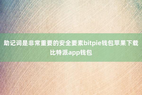 助记词是非常重要的安全要素bitpie钱包苹果下载比特派app钱包