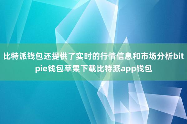 比特派钱包还提供了实时的行情信息和市场分析bitpie钱包苹果下载比特派app钱包