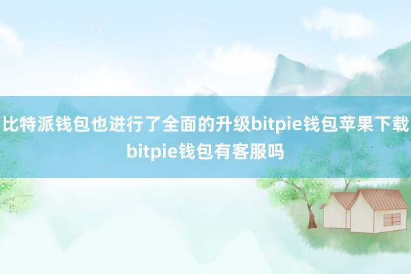 比特派钱包也进行了全面的升级bitpie钱包苹果下载bitpie钱包有客服吗