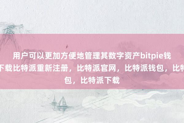 用户可以更加方便地管理其数字资产bitpie钱包苹果下载比特派重新注册，比特派官网，比特派钱包，比特派下载