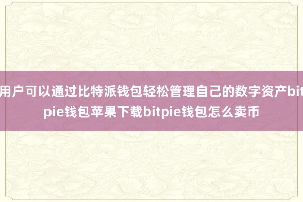 用户可以通过比特派钱包轻松管理自己的数字资产bitpie钱包苹果下载bitpie钱包怎么卖币