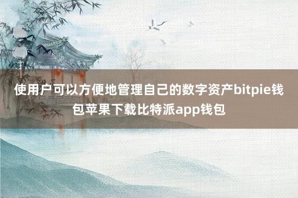 使用户可以方便地管理自己的数字资产bitpie钱包苹果下载比特派app钱包