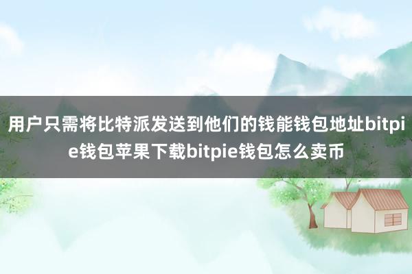 用户只需将比特派发送到他们的钱能钱包地址bitpie钱包苹果下载bitpie钱包怎么卖币