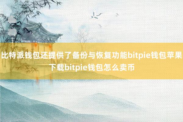 比特派钱包还提供了备份与恢复功能bitpie钱包苹果下载bitpie钱包怎么卖币