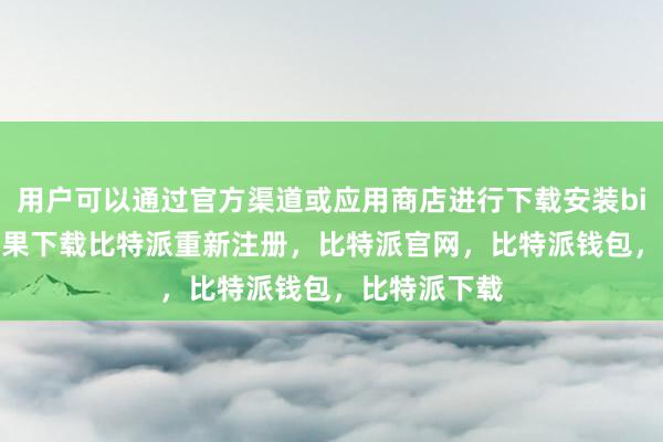 用户可以通过官方渠道或应用商店进行下载安装bitpie钱包苹果下载比特派重新注册，比特派官网，比特派钱包，比特派下载