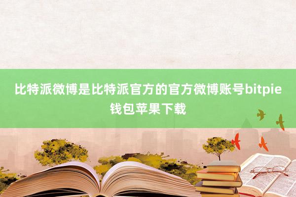 比特派微博是比特派官方的官方微博账号bitpie钱包苹果下载