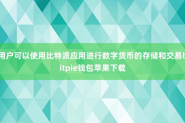 用户可以使用比特派应用进行数字货币的存储和交易bitpie钱包苹果下载