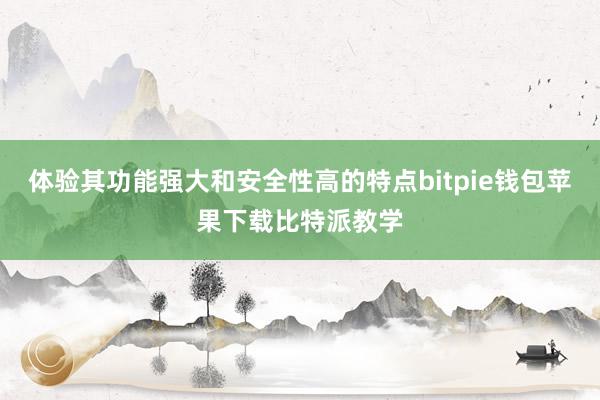 体验其功能强大和安全性高的特点bitpie钱包苹果下载比特派教学