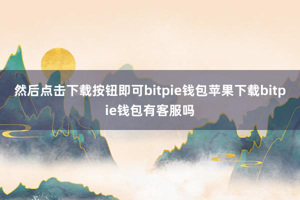 然后点击下载按钮即可bitpie钱包苹果下载bitpie钱包有客服吗