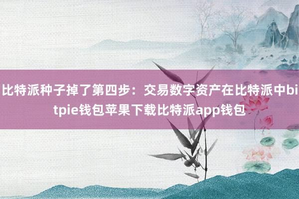 比特派种子掉了第四步：交易数字资产在比特派中bitpie钱包苹果下载比特派app钱包