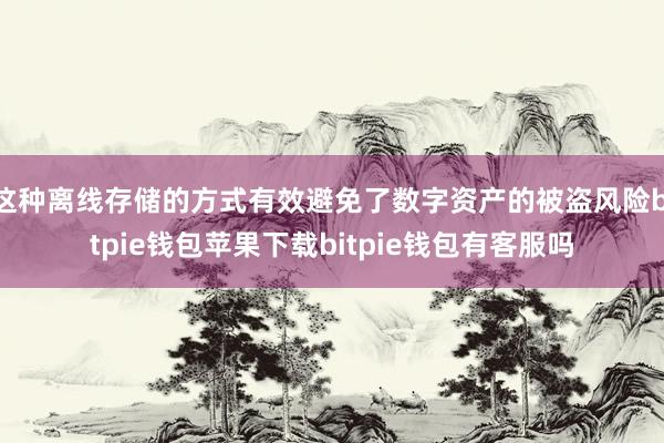 这种离线存储的方式有效避免了数字资产的被盗风险bitpie钱包苹果下载bitpie钱包有客服吗