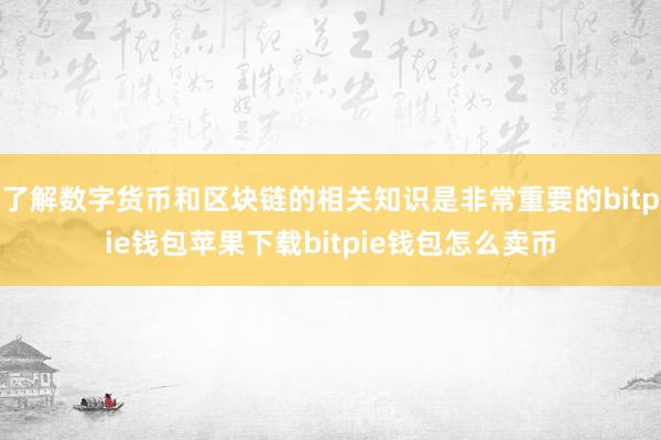 了解数字货币和区块链的相关知识是非常重要的bitpie钱包苹果下载bitpie钱包怎么卖币