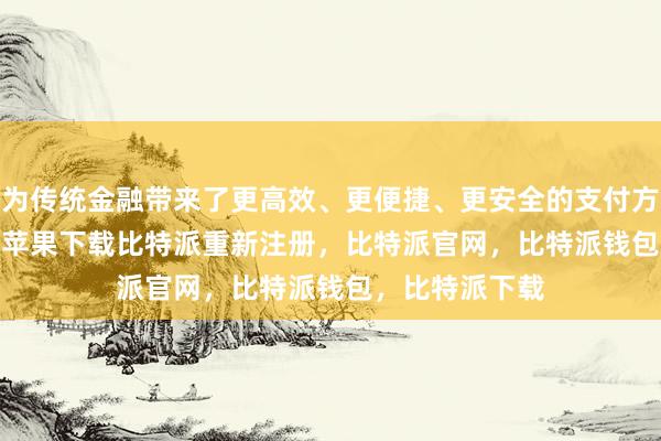 为传统金融带来了更高效、更便捷、更安全的支付方式bitpie钱包苹果下载比特派重新注册，比特派官网，比特派钱包，比特派下载