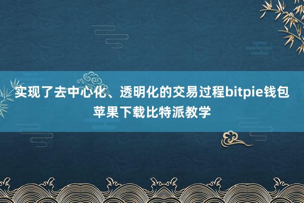 实现了去中心化、透明化的交易过程bitpie钱包苹果下载比特派教学