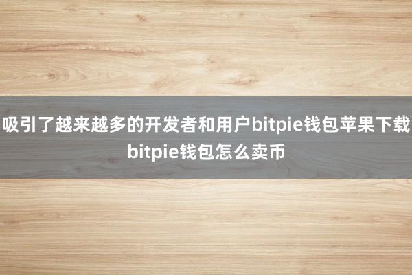 吸引了越来越多的开发者和用户bitpie钱包苹果下载bitpie钱包怎么卖币