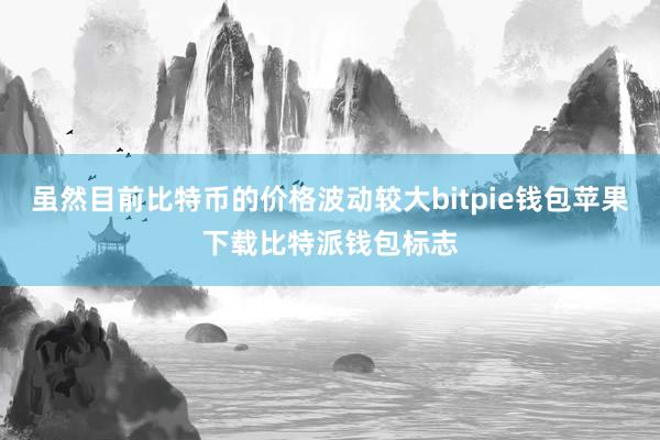 虽然目前比特币的价格波动较大bitpie钱包苹果下载比特派钱包标志