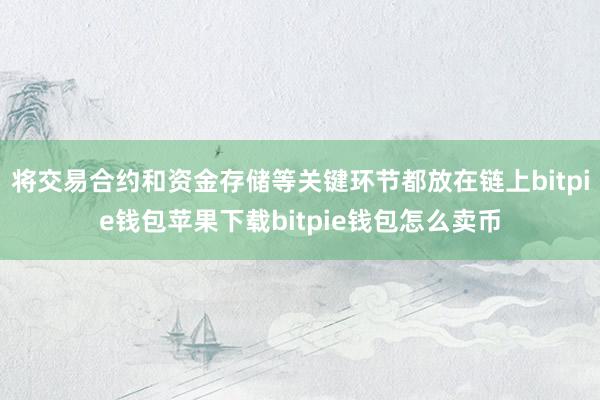 将交易合约和资金存储等关键环节都放在链上bitpie钱包苹果下载bitpie钱包怎么卖币