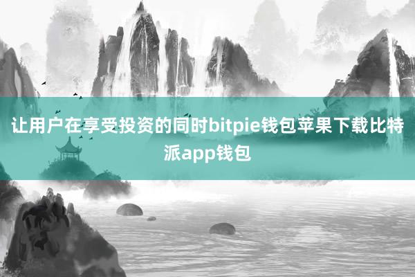 让用户在享受投资的同时bitpie钱包苹果下载比特派app钱包