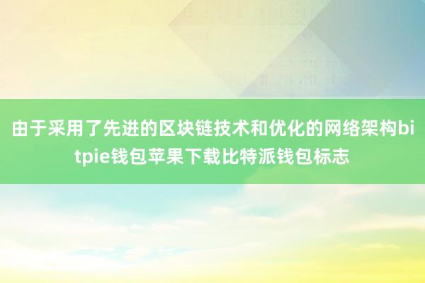 由于采用了先进的区块链技术和优化的网络架构bitpie钱包苹果下载比特派钱包标志