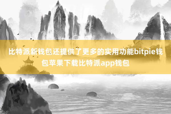 比特派新钱包还提供了更多的实用功能bitpie钱包苹果下载比特派app钱包