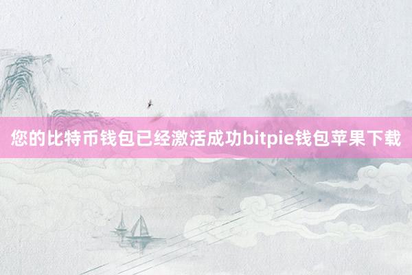 您的比特币钱包已经激活成功bitpie钱包苹果下载