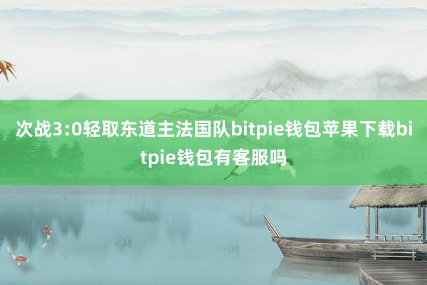 次战3:0轻取东道主法国队bitpie钱包苹果下载bitpie钱包有客服吗