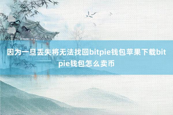 因为一旦丢失将无法找回bitpie钱包苹果下载bitpie钱包怎么卖币