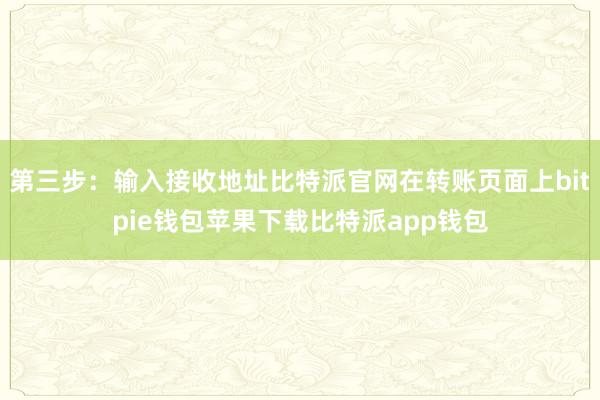 第三步：输入接收地址比特派官网在转账页面上bitpie钱包苹果下载比特派app钱包