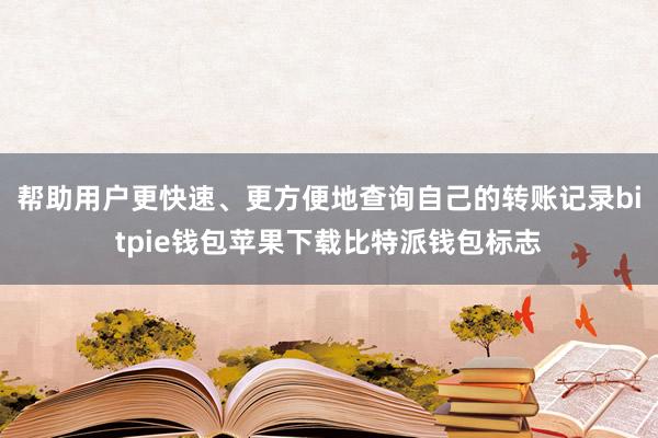 帮助用户更快速、更方便地查询自己的转账记录bitpie钱包苹果下载比特派钱包标志