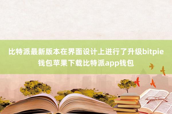 比特派最新版本在界面设计上进行了升级bitpie钱包苹果下载比特派app钱包