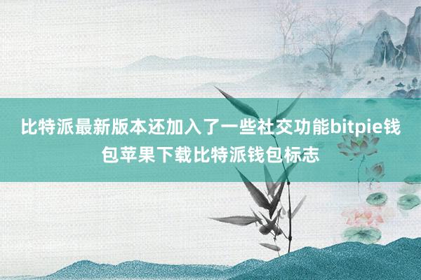 比特派最新版本还加入了一些社交功能bitpie钱包苹果下载比特派钱包标志