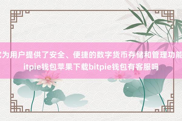 它为用户提供了安全、便捷的数字货币存储和管理功能bitpie钱包苹果下载bitpie钱包有客服吗