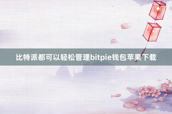 比特派都可以轻松管理bitpie钱包苹果下载