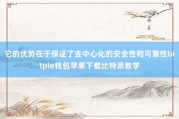 它的优势在于保证了去中心化的安全性和可靠性bitpie钱包苹果下载比特派教学