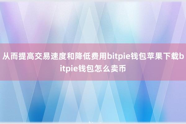 从而提高交易速度和降低费用bitpie钱包苹果下载bitpie钱包怎么卖币