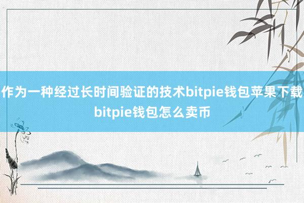 作为一种经过长时间验证的技术bitpie钱包苹果下载bitpie钱包怎么卖币