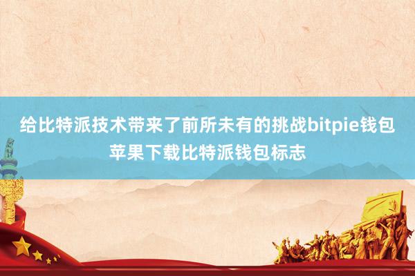 给比特派技术带来了前所未有的挑战bitpie钱包苹果下载比特派钱包标志