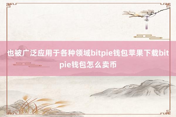 也被广泛应用于各种领域bitpie钱包苹果下载bitpie钱包怎么卖币