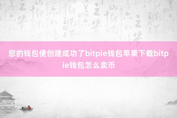 您的钱包便创建成功了bitpie钱包苹果下载bitpie钱包怎么卖币