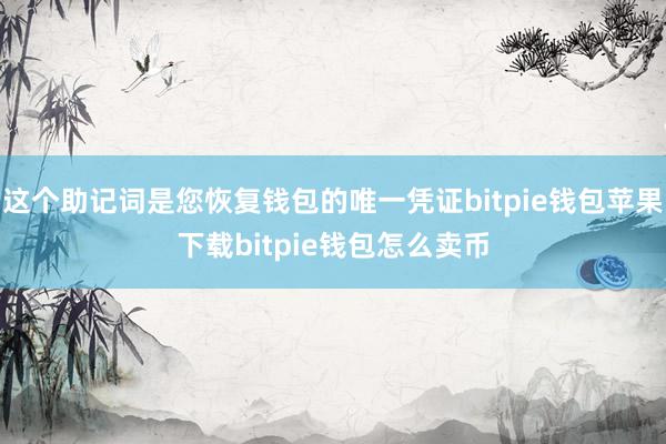 这个助记词是您恢复钱包的唯一凭证bitpie钱包苹果下载bitpie钱包怎么卖币