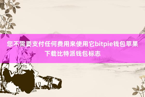 您不需要支付任何费用来使用它bitpie钱包苹果下载比特派钱包标志