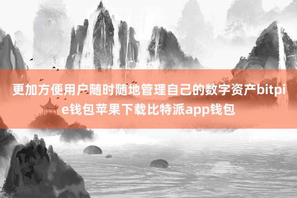 更加方便用户随时随地管理自己的数字资产bitpie钱包苹果下载比特派app钱包