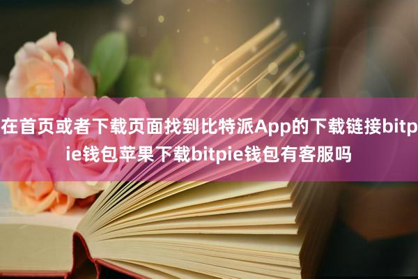 在首页或者下载页面找到比特派App的下载链接bitpie钱包苹果下载bitpie钱包有客服吗