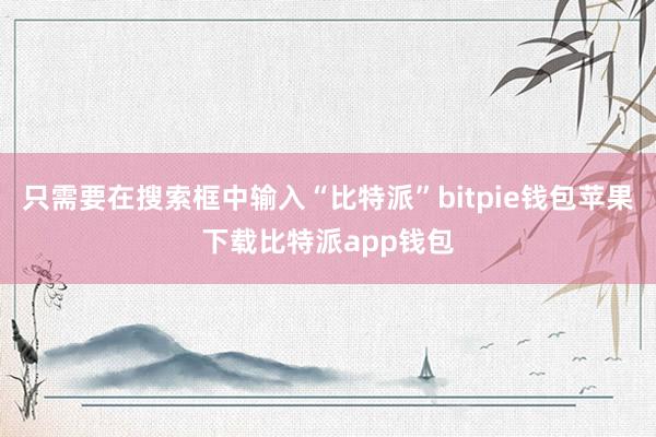 只需要在搜索框中输入“比特派”bitpie钱包苹果下载比特派app钱包