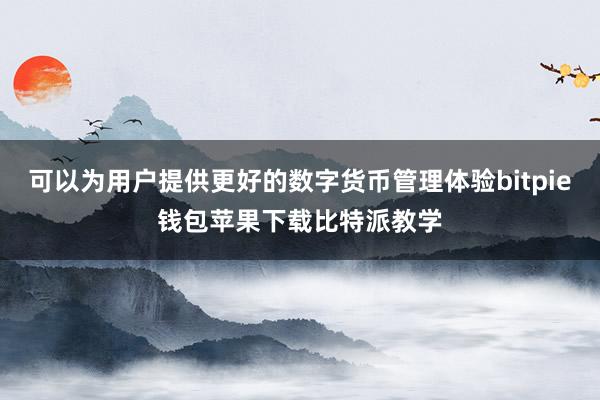 可以为用户提供更好的数字货币管理体验bitpie钱包苹果下载比特派教学