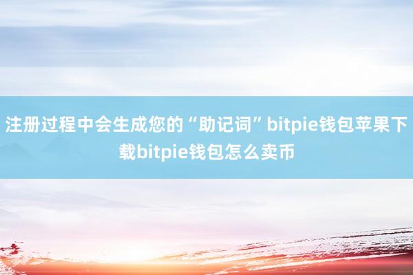 注册过程中会生成您的“助记词”bitpie钱包苹果下载bitpie钱包怎么卖币