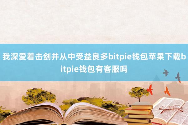 我深爱着击剑并从中受益良多bitpie钱包苹果下载bitpie钱包有客服吗